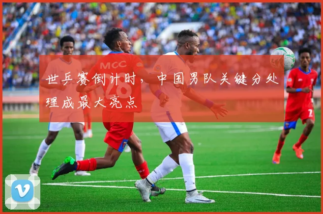 世乒赛倒计时，中国男队关键分处理成最大亮点