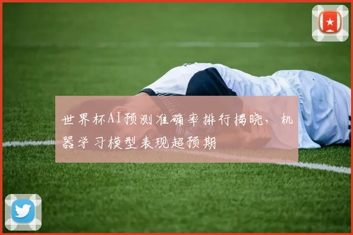 世界杯AI预测准确率排行揭晓，机器学习模型表现超预期