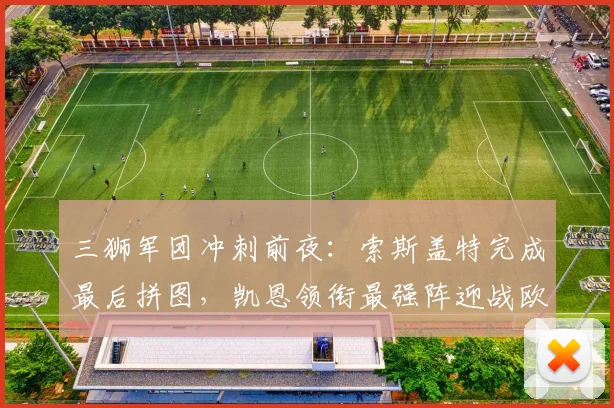 三狮军团冲刺前夜：索斯盖特完成最后拼图，凯恩领衔最强阵迎战欧洲杯