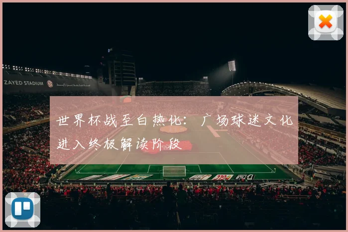 世界杯战至白热化：广场球迷文化进入终极解读阶段