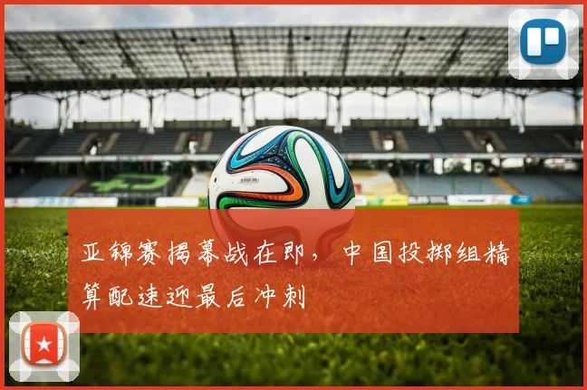 亚锦赛揭幕战在即，中国投掷组精算配速迎最后冲刺