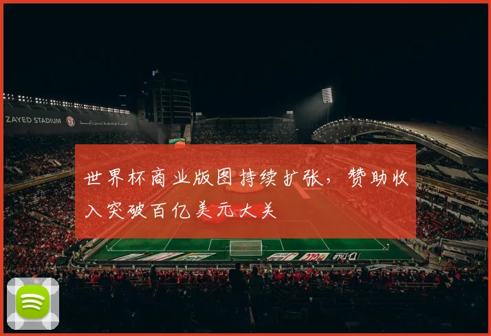 世界杯商业版图持续扩张，赞助收入突破百亿美元大关