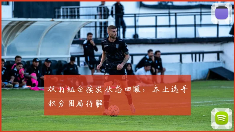双打组合接发状态回暖，本土选手积分困局待解