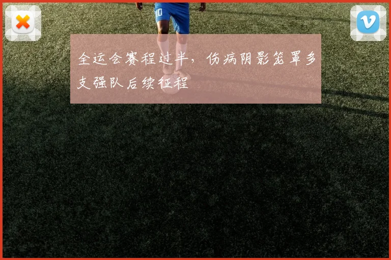 全运会赛程过半，伤病阴影笼罩多支强队后续征程