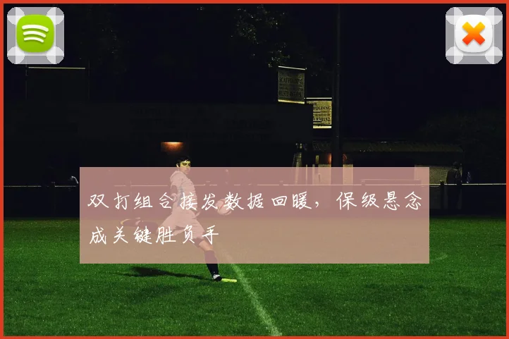 双打组合接发数据回暖，保级悬念成关键胜负手