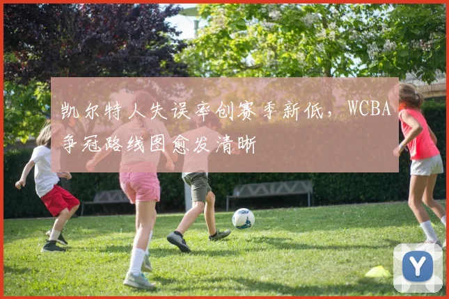 凯尔特人失误率创赛季新低，WCBA争冠路线图愈发清晰